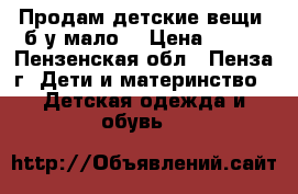 Продам детские вещи, б/у мало  › Цена ­ 500 - Пензенская обл., Пенза г. Дети и материнство » Детская одежда и обувь   
